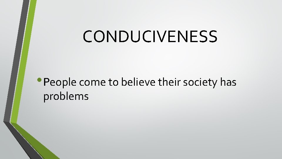 CONDUCIVENESS • People come to believe their society has problems CONDUCIVENESS • People come to believe their society has problems