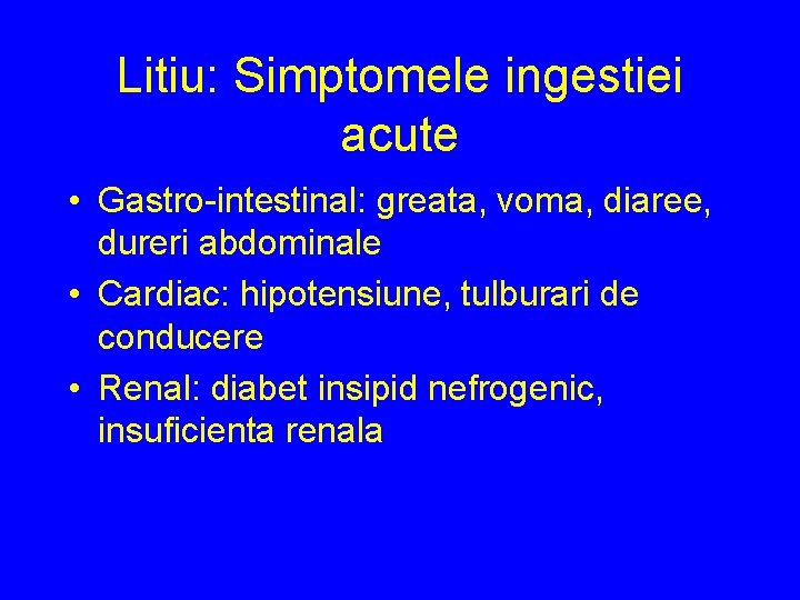 Litiu: Simptomele ingestiei acute • Gastro-intestinal: greata, voma, diaree, dureri abdominale • Cardiac: hipotensiune,