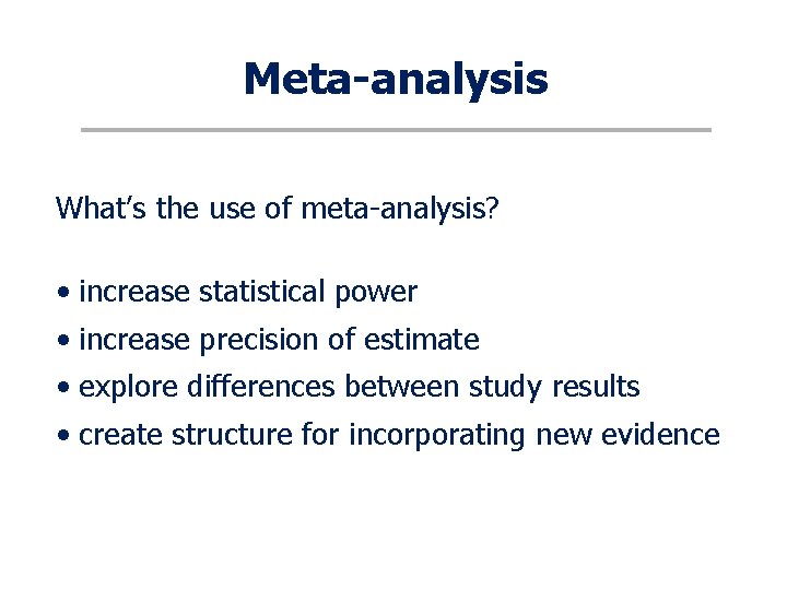 Meta-analysis What’s the use of meta-analysis? • increase statistical power • increase precision of