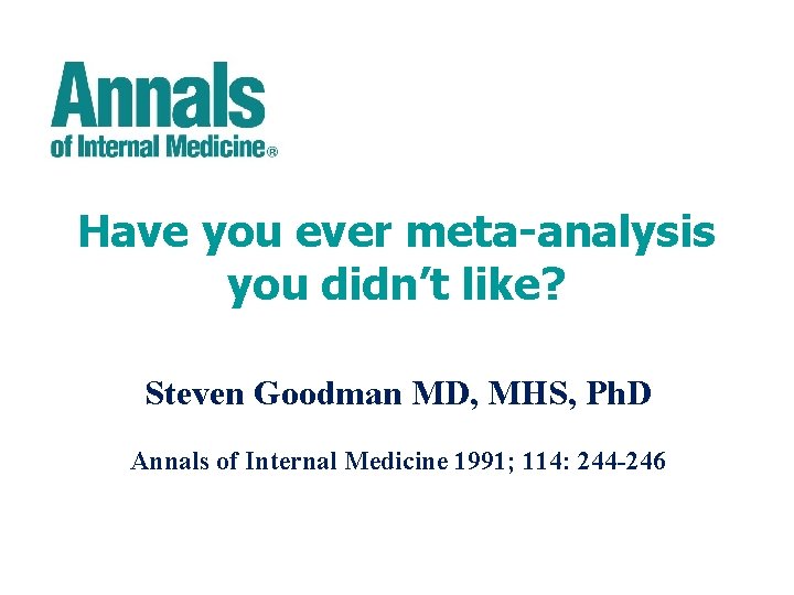 Have you ever meta-analysis you didn’t like? Steven Goodman MD, MHS, Ph. D Annals