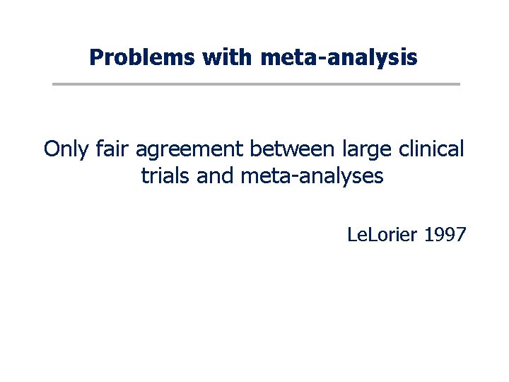 Problems with meta-analysis Only fair agreement between large clinical trials and meta-analyses Le. Lorier