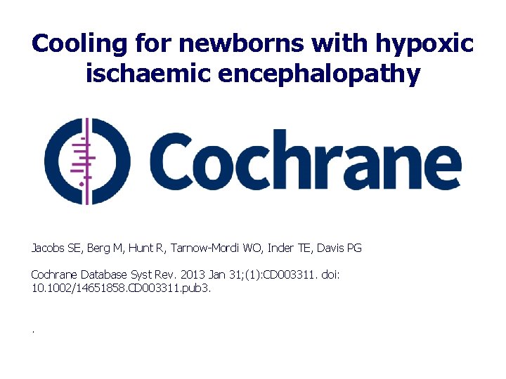 Cooling for newborns with hypoxic ischaemic encephalopathy Jacobs SE, Berg M, Hunt R, Tarnow-Mordi