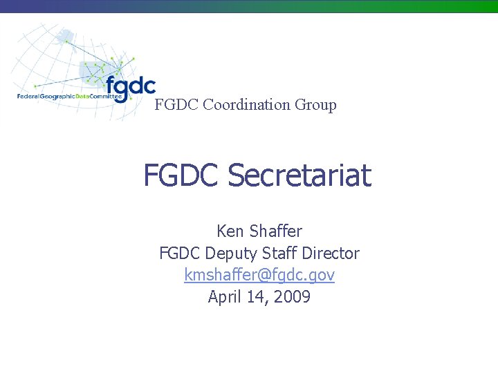 FGDC Coordination Group FGDC Secretariat Ken Shaffer FGDC Deputy Staff Director kmshaffer@fgdc. gov April