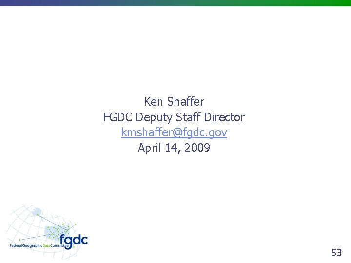 Ken Shaffer FGDC Deputy Staff Director kmshaffer@fgdc. gov April 14, 2009 53 
