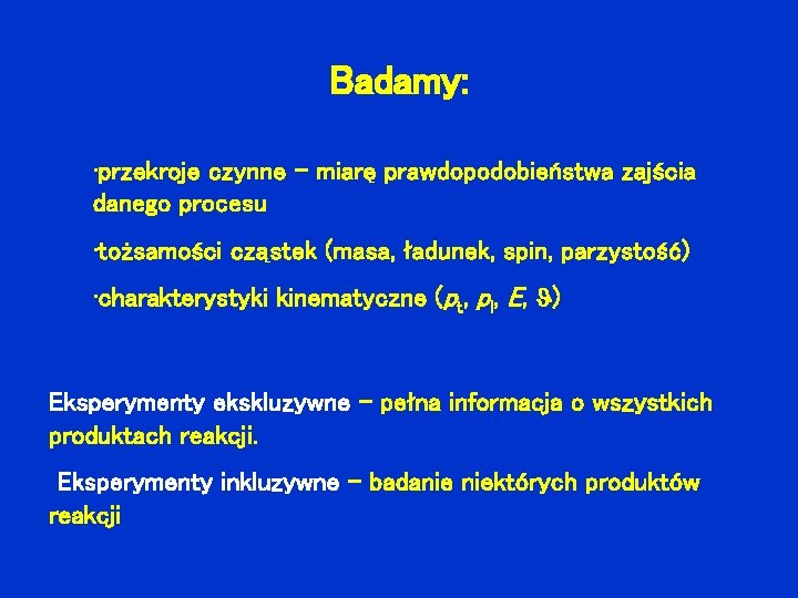 Badamy: • przekroje czynne – miarę prawdopodobieństwa zajścia danego procesu • tożsamości cząstek (masa,