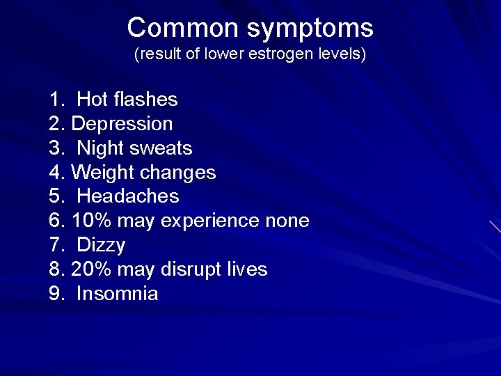 Common symptoms (result of lower estrogen levels) 1. Hot flashes 2. Depression 3. Night
