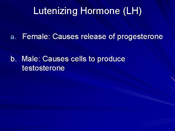 Lutenizing Hormone (LH) a. Female: Causes release of progesterone b. Male: Causes cells to