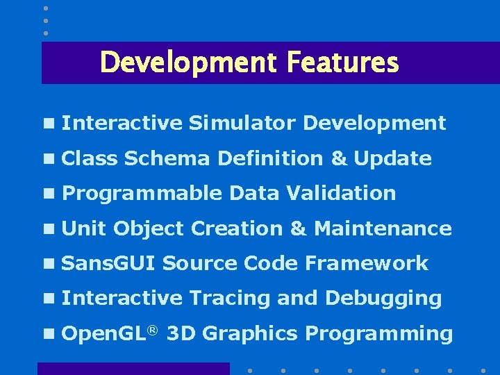 Development Features n Interactive Simulator Development n Class Schema Definition & Update n Programmable