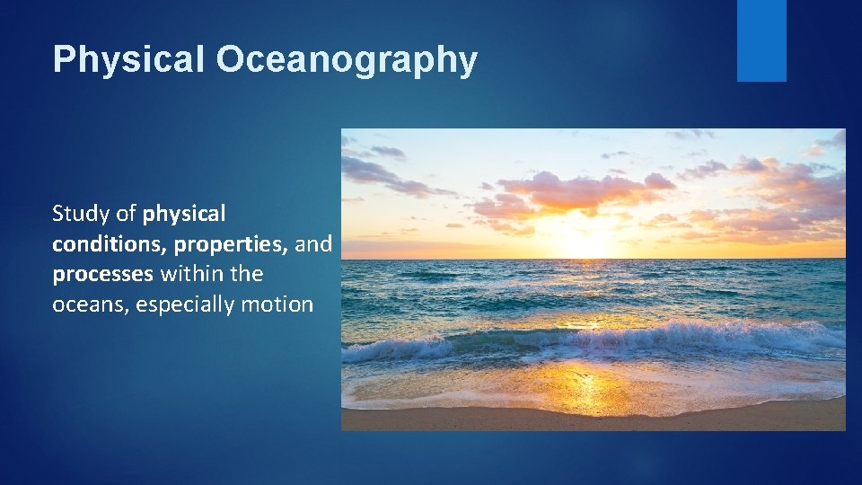 Physical Oceanography Study of physical conditions, properties, and processes within the oceans, especially motion