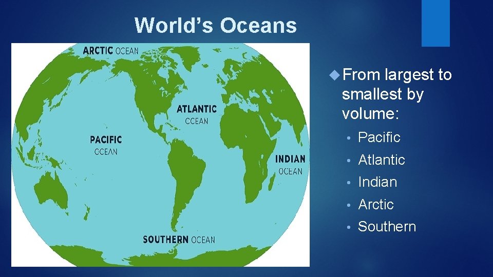 World’s Oceans From largest to smallest by volume: • Pacific • Atlantic • Indian