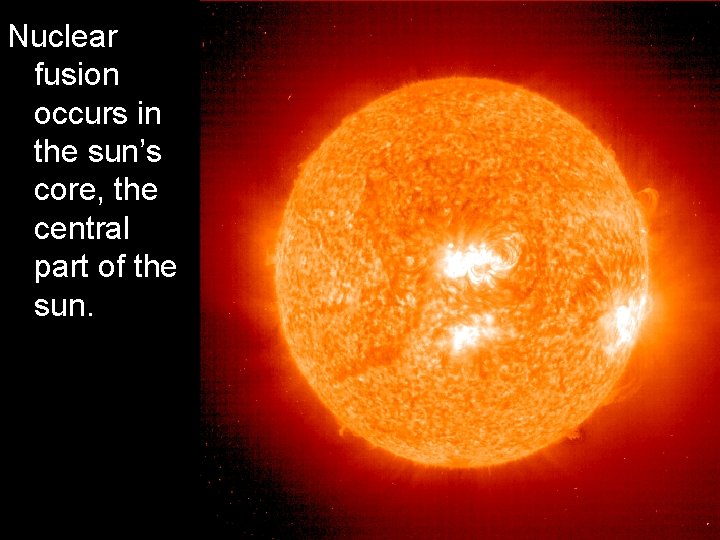 Nuclear fusion occurs in the sun’s core, the central part of the sun. 