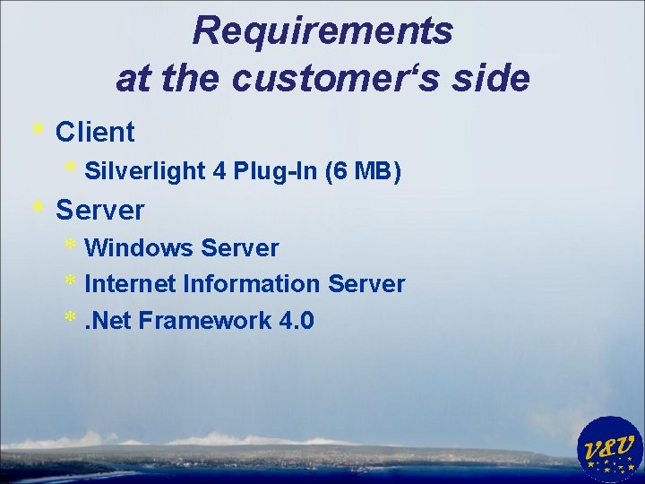 Requirements at the customer‘s side * Client * Silverlight 4 Plug-In (6 MB) *