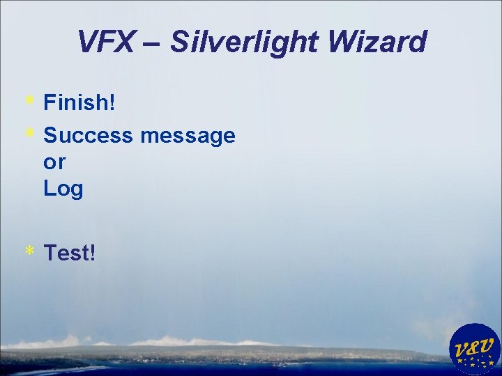 VFX – Silverlight Wizard * Finish! * Success message or Log * Test! 