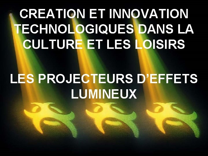 CREATION ET INNOVATION TECHNOLOGIQUES DANS LA CULTURE ET LES LOISIRS LES PROJECTEURS D’EFFETS LUMINEUX