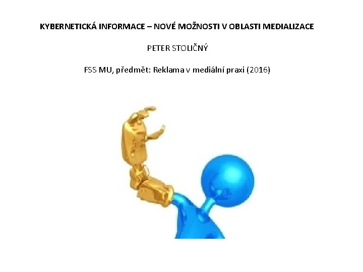 KYBERNETICKÁ INFORMACE – NOVÉ MOŽNOSTI V OBLASTI MEDIALIZACE PETER STOLIČNÝ FSS MU, předmět: Reklama