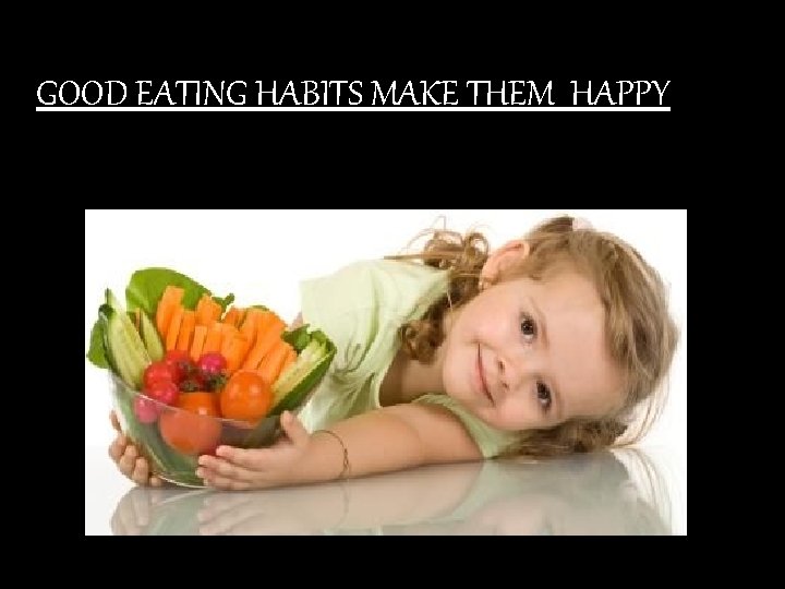 GOOD EATING HABITS MAKE THEM HAPPY 