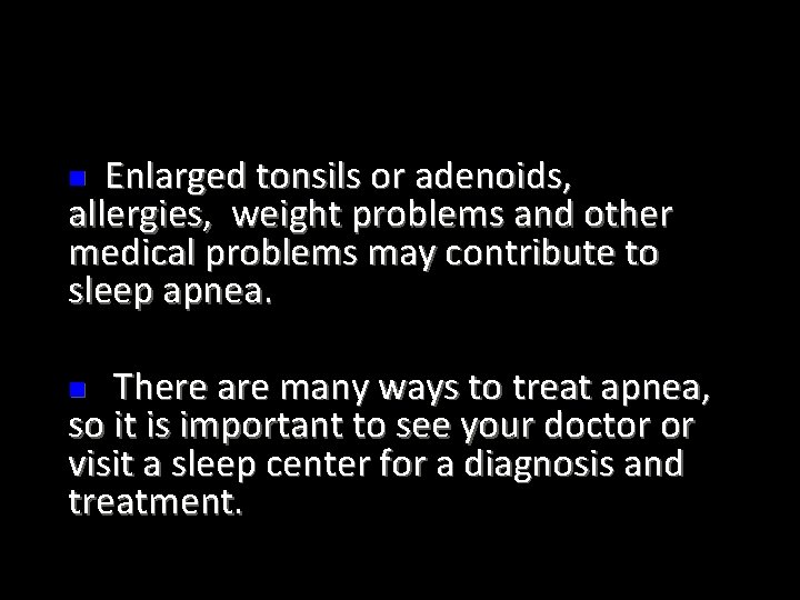 Enlarged tonsils or adenoids, allergies, weight problems and other medical problems may contribute to