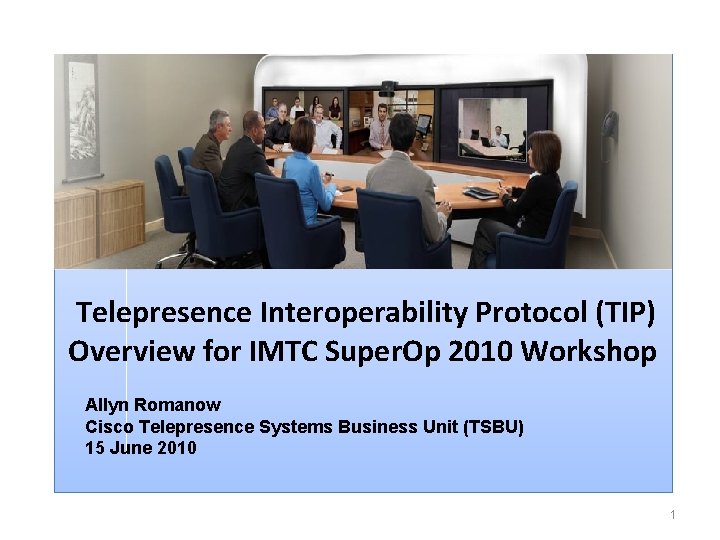  Telepresence Interoperability Protocol (TIP) Overview for IMTC Super. Op 2010 Workshop Allyn Romanow