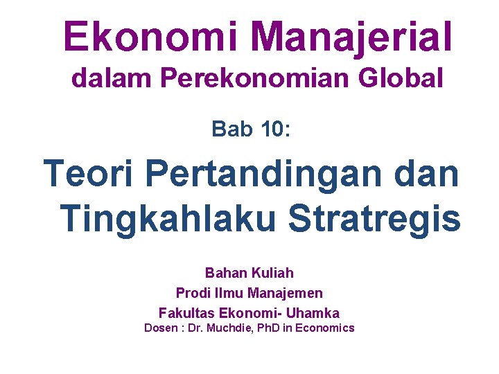 Ekonomi Manajerial dalam Perekonomian Global Bab 10: Teori Pertandingan dan Tingkahlaku Stratregis Bahan Kuliah