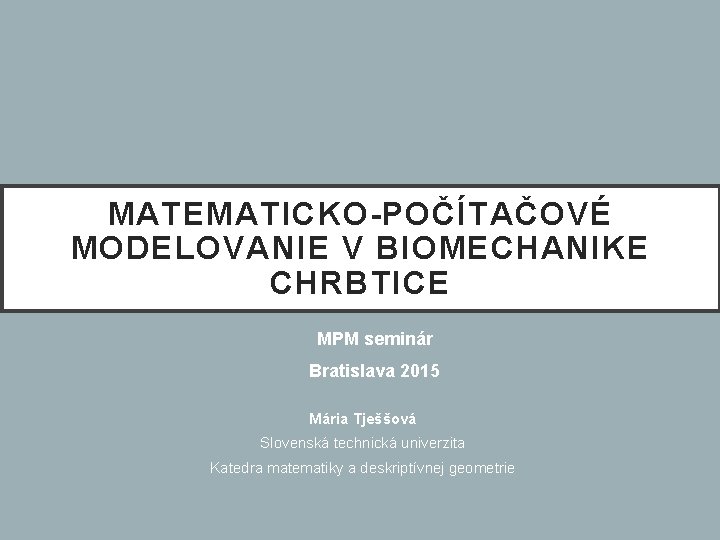 MATEMATICKO-POČÍTAČOVÉ MODELOVANIE V BIOMECHANIKE CHRBTICE MPM seminár Bratislava 2015 Mária Tješšová Slovenská technická univerzita