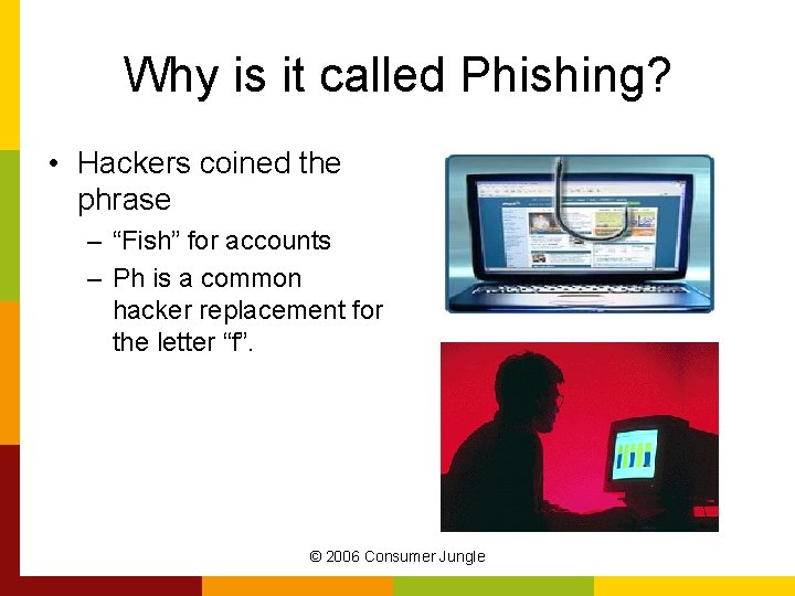 Why is it called Phishing? • Hackers coined the phrase – “Fish” for accounts