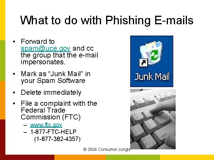 What to do with Phishing E-mails • Forward to spam@uce. gov and cc the