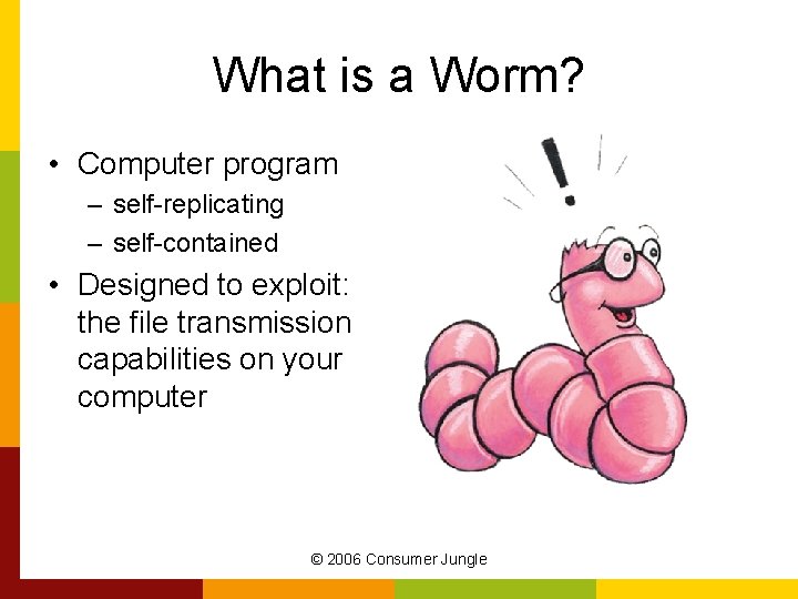 What is a Worm? • Computer program – self-replicating – self-contained • Designed to