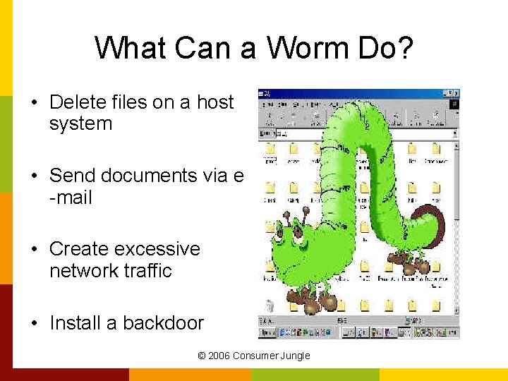 What Can a Worm Do? • Delete files on a host system • Send