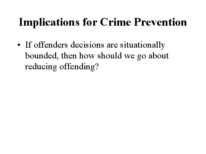 Implications for Crime Prevention • If offenders decisions are situationally bounded, then how should