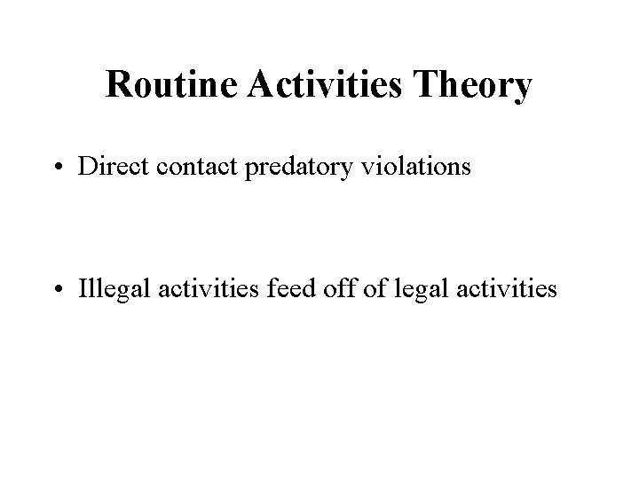 Routine Activities Theory • Direct contact predatory violations • Illegal activities feed off of