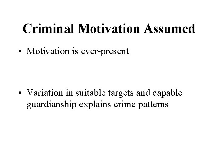 Criminal Motivation Assumed • Motivation is ever-present • Variation in suitable targets and capable