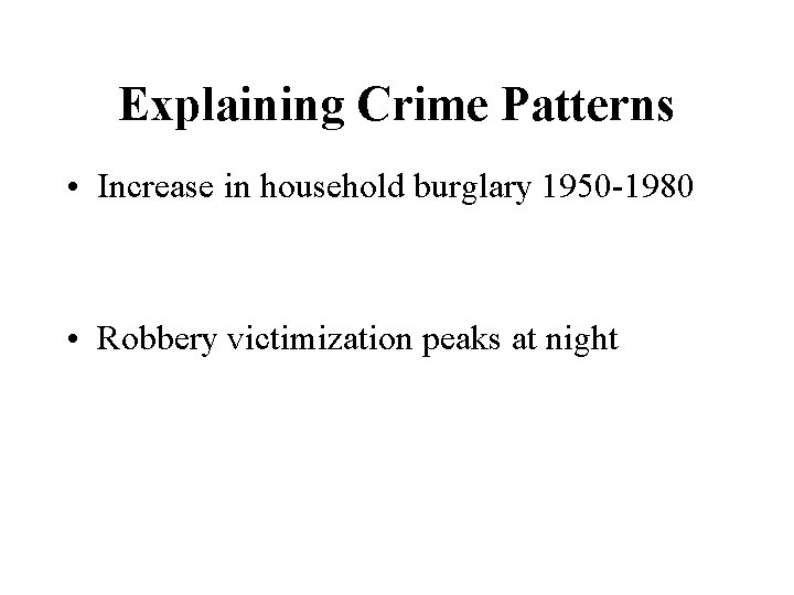 Explaining Crime Patterns • Increase in household burglary 1950 -1980 • Robbery victimization peaks