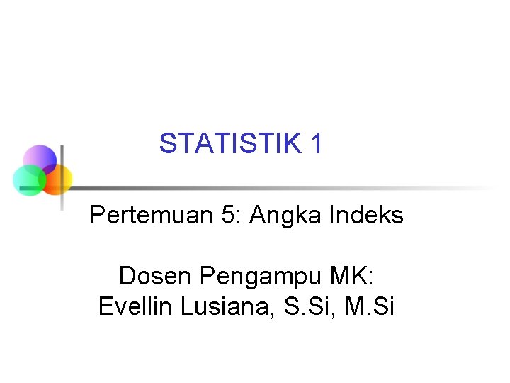 STATISTIK 1 Pertemuan 5: Angka Indeks Dosen Pengampu MK: Evellin Lusiana, S. Si, M.