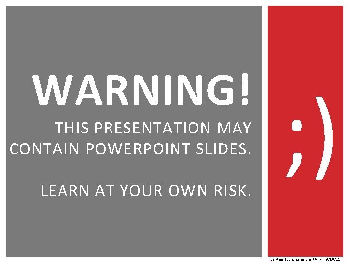 WARNING! THIS PRESENTATION MAY CONTAIN POWERPOINT SLIDES. LEARN AT YOUR OWN RISK. ; )