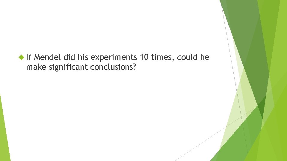  If Mendel did his experiments 10 times, could he make significant conclusions? 