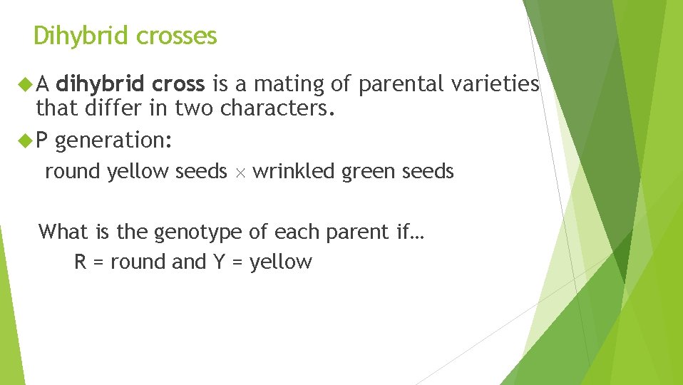Dihybrid crosses A dihybrid cross is a mating of parental varieties that differ in