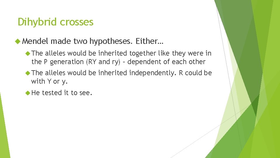 Dihybrid crosses Mendel made two hypotheses. Either… The alleles would be inherited together like