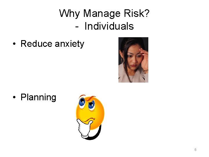 Why Manage Risk? - Individuals • Reduce anxiety • Planning 6 