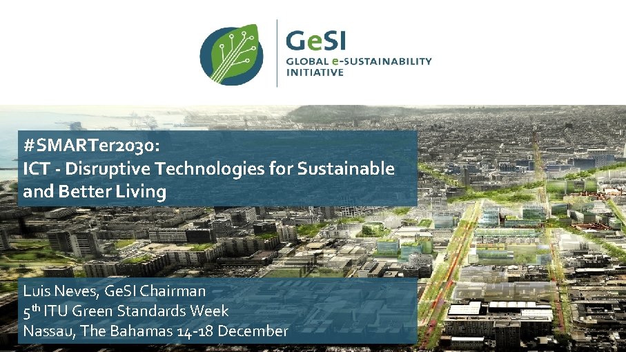 #SMARTer 2030: ICT - Disruptive Technologies for Sustainable and Better Living Luis Neves, Ge.