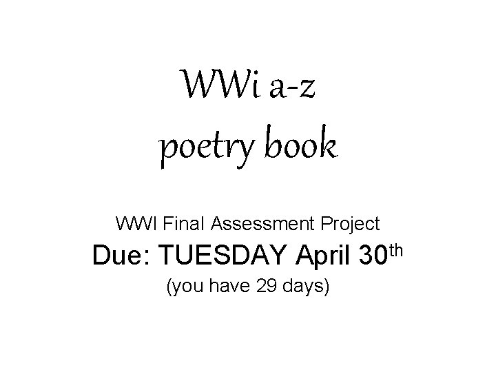 WWi a-z poetry book WWI Final Assessment Project Due: TUESDAY April 30 th (you
