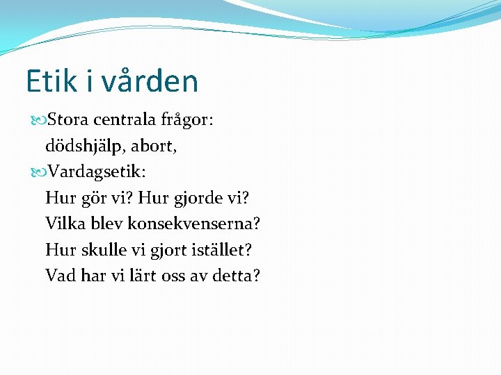 Etik i vården Stora centrala frågor: dödshjälp, abort, Vardagsetik: Hur gör vi? Hur gjorde