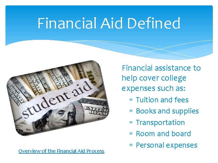 Financial Aid Defined Financial assistance to help cover college expenses such as: Overview of