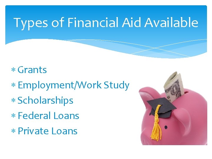 Types of Financial Aid Available Grants Employment/Work Study Scholarships Federal Loans Private Loans 