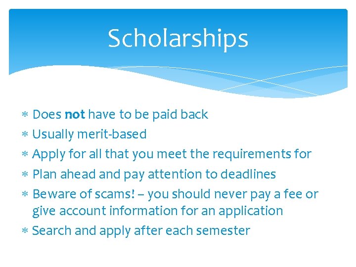 Scholarships Does not have to be paid back Usually merit-based Apply for all that