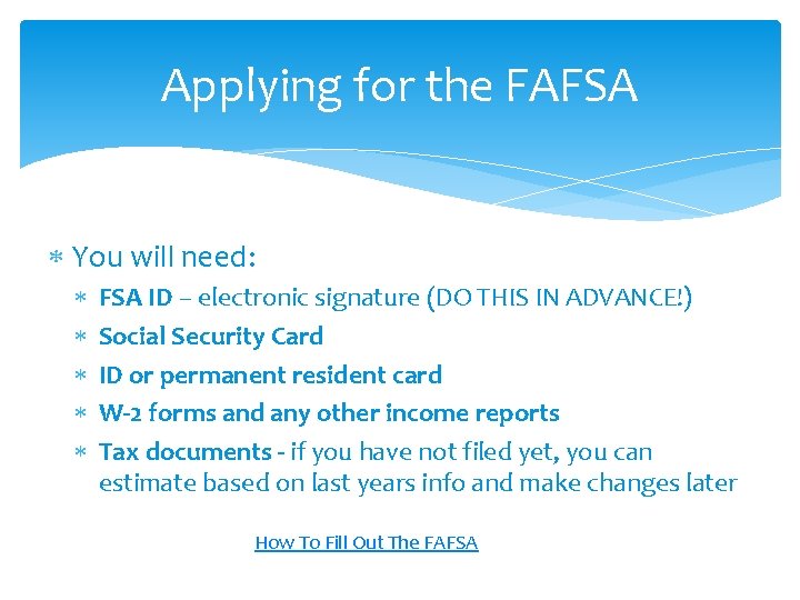 Applying for the FAFSA You will need: FSA ID – electronic signature (DO THIS