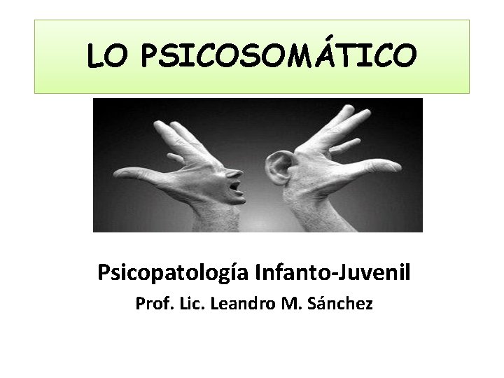 LO PSICOSOMÁTICO Psicopatología Infanto-Juvenil Prof. Lic. Leandro M. Sánchez 