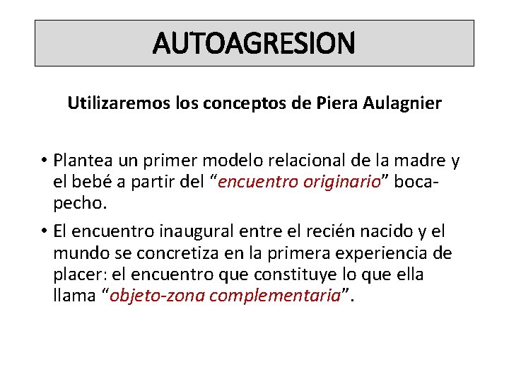 AUTOAGRESION Utilizaremos los conceptos de Piera Aulagnier • Plantea un primer modelo relacional de