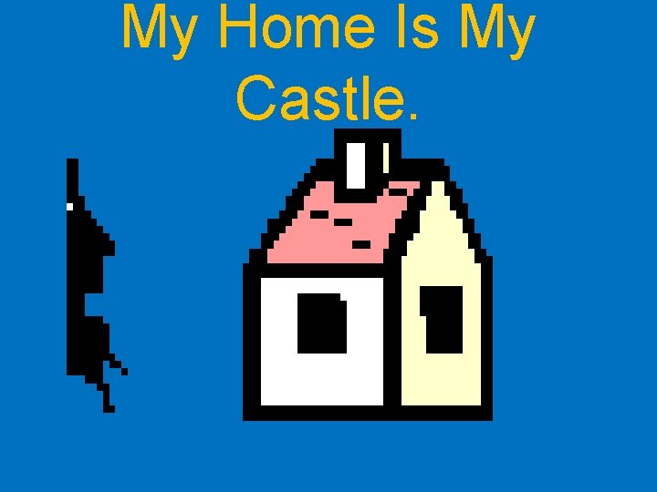 My Home Is My Castle. 