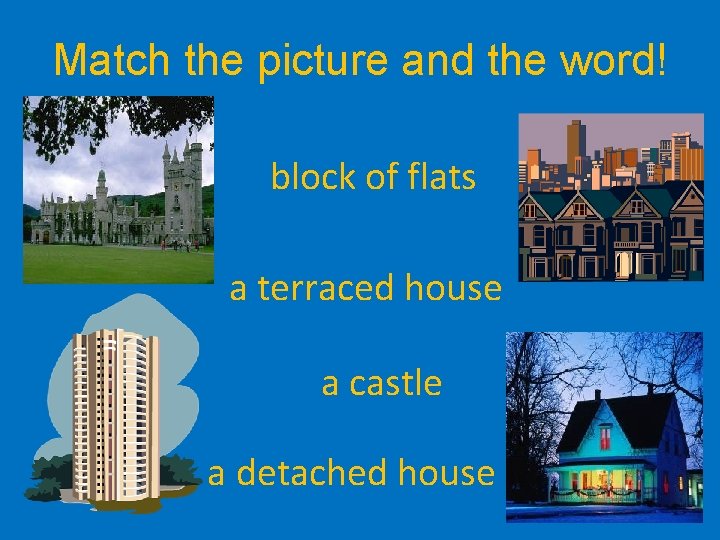 Match the picture and the word! block of flats a terraced house a castle