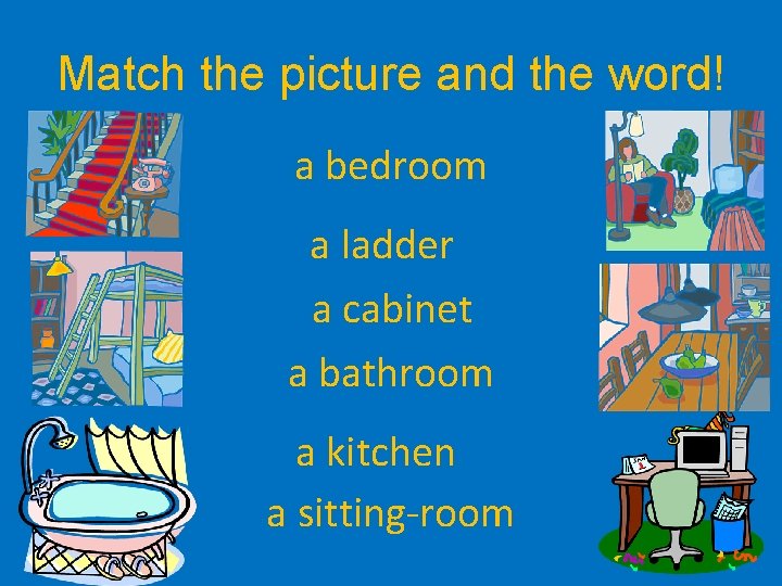 Match the picture and the word! a bedroom a ladder a cabinet a bathroom